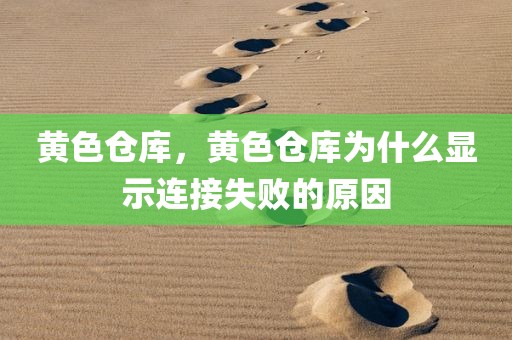 黄色仓库，黄色仓库为什么显示连接失败的原因