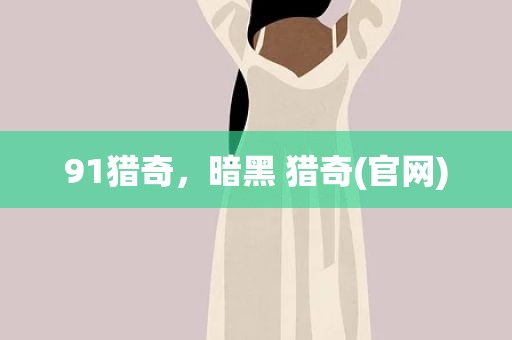 91猎奇，暗黑 猎奇(官网)