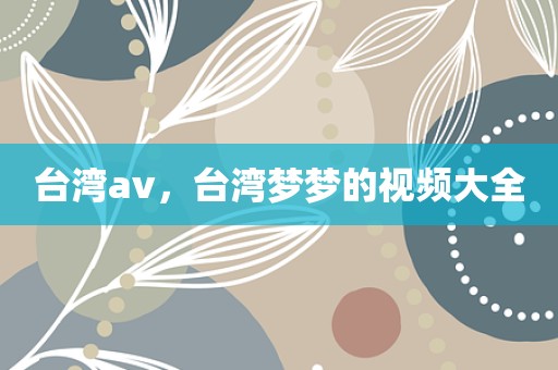 台湾av，台湾梦梦的视频大全