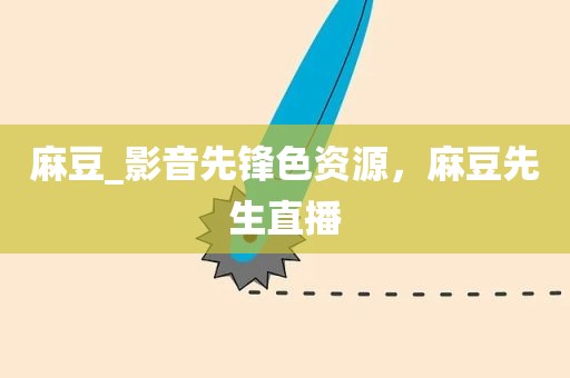 麻豆_影音先锋色资源，麻豆先生直播