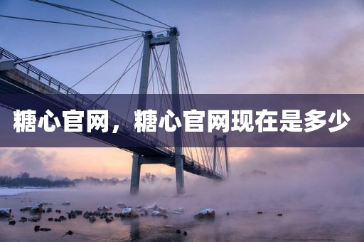 糖心官网，糖心官网现在是多少