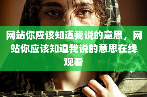 网站你应该知道我说的意思，网站你应该知道我说的意思在线观看