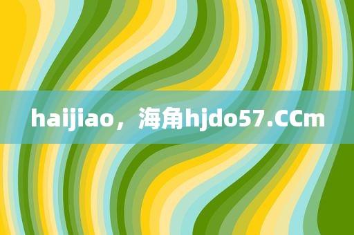 haijiao，海角hjdo57.CCm