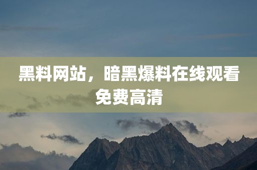 黑料网站，暗黑爆料在线观看免费高清