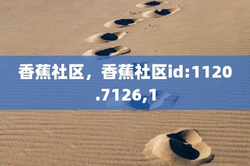 香蕉社区，香蕉社区id:1120.7126,1