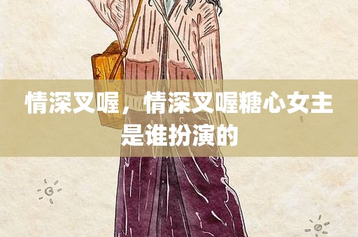 情深叉喔，情深叉喔糖心女主是谁扮演的