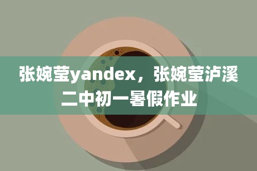 张婉莹yandex，张婉莹泸溪二中初一暑假作业