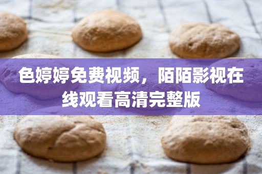 色婷婷免费视频，陌陌影视在线观看高清完整版
