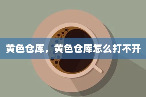 黄色仓库，黄色仓库怎么打不开