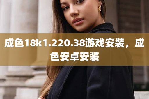 成色18k1.220.38游戏安装，成色安卓安装