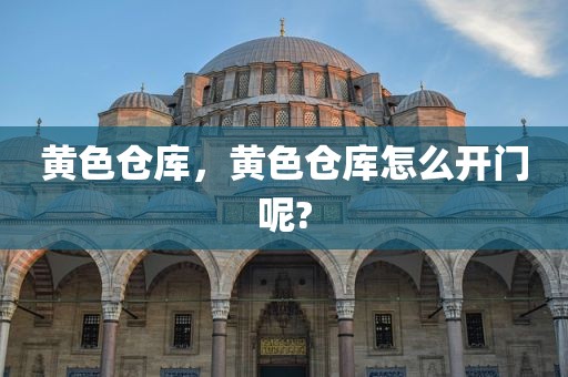 黄色仓库，黄色仓库怎么开门呢?
