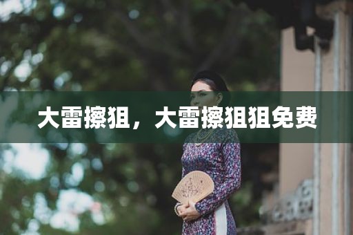 大雷擦狙，大雷擦狙狙免费