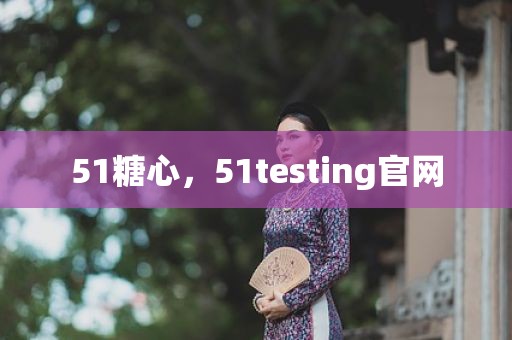 51糖心，51testing官网