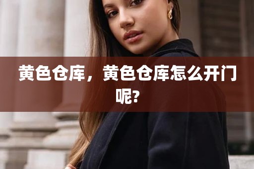 黄色仓库，黄色仓库怎么开门呢?