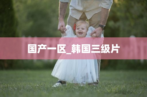 国产一区_韩国三级片