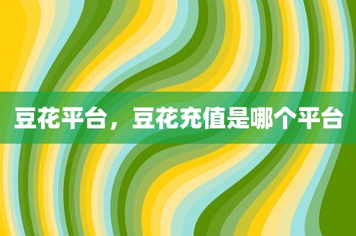 豆花平台，豆花充值是哪个平台