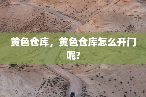 黄色仓库，黄色仓库怎么开门呢?