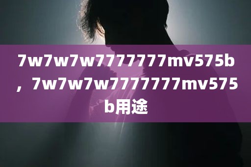7w7w7w7777777mv575b，7w7w7w7777777mv575b用途