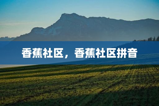 香蕉社区，香蕉社区拼音