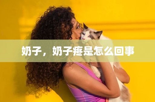 奶子，奶子疼是怎么回事