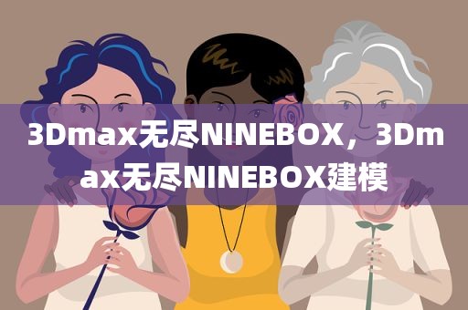 3Dmax无尽NINEBOX，3Dmax无尽NINEBOX建模