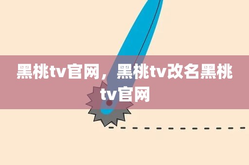 黑桃tv官网，黑桃tv改名黑桃tv官网