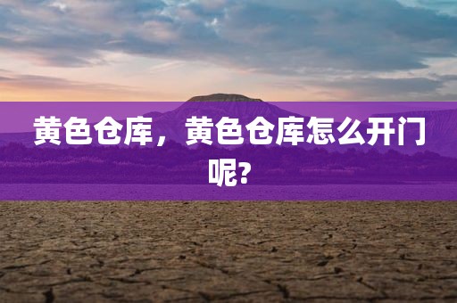 黄色仓库，黄色仓库怎么开门呢?