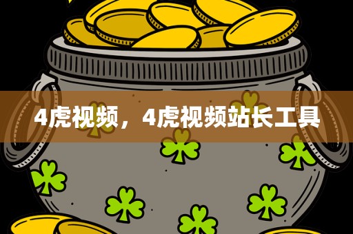 4虎视频，4虎视频站长工具