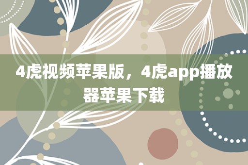 4虎视频苹果版，4虎app播放器苹果下载