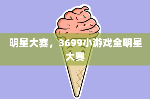 明星大赛，3699小游戏全明星大赛