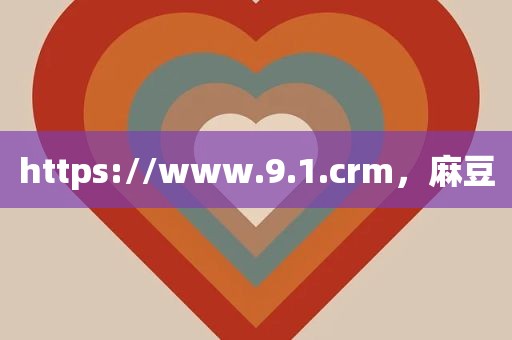https://www.9.1.crm，麻豆