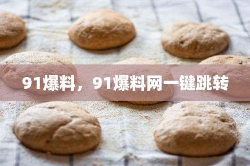 91爆料，91爆料网一键跳转