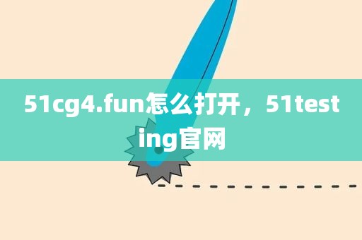 51cg4.fun怎么打开，51testing官网