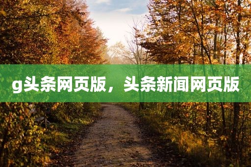 g头条网页版，头条新闻网页版