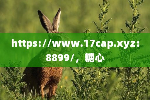 https://www.17cap.xyz:8899/，糖心