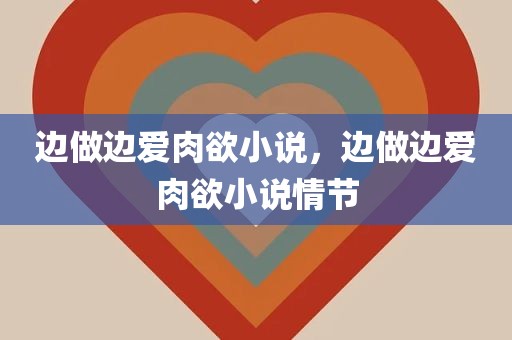 边做边爱肉欲小说，边做边爱肉欲小说情节