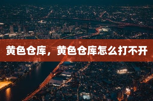 黄色仓库，黄色仓库怎么打不开