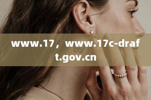 www.17，www.17c-draft.gov.cn