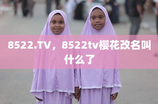 8522.TV，8522tv樱花改名叫什么了