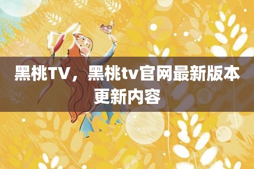 黑桃TV，黑桃tv官网最新版本更新内容