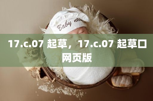 17.c.07 起草，17.c.07 起草口网页版