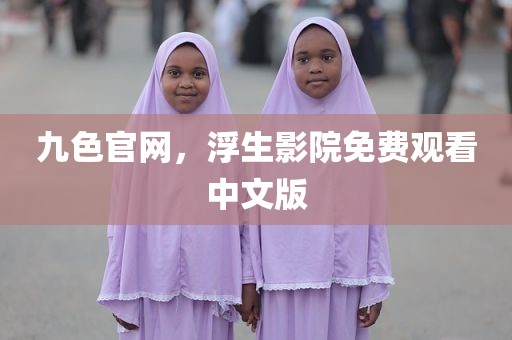 九色官网，浮生影院免费观看中文版