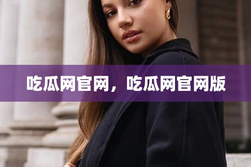 吃瓜网官网，吃瓜网官网版