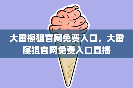 大雷擦狙官网免费入口，大雷擦狙官网免费入口直播