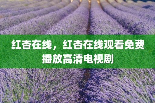 红杏在线，红杏在线观看免费播放高清电视剧