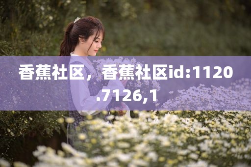 香蕉社区，香蕉社区id:1120.7126,1