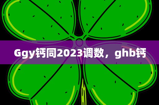 Ggy钙同2023调数，ghb钙