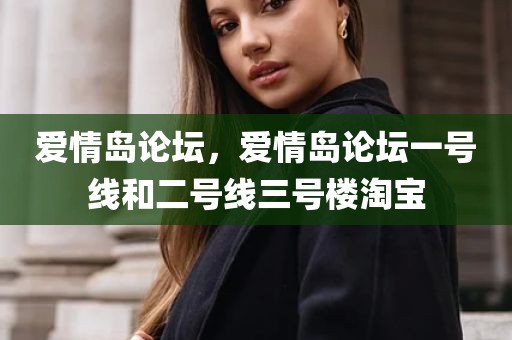 爱情岛论坛，爱情岛论坛一号线和二号线三号楼淘宝
