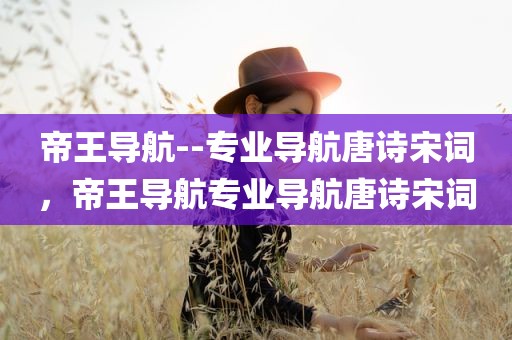 帝王导航--专业导航唐诗宋词，帝王导航专业导航唐诗宋词