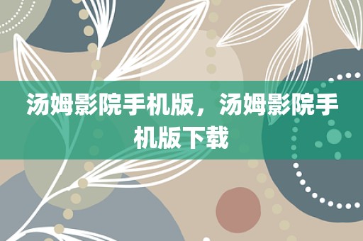 汤姆影院手机版，汤姆影院手机版下载
